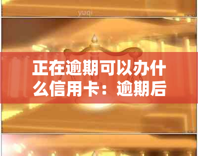 正在逾期可以办什么信用卡：逾期后仍然可办理的信用卡推荐与申请指南