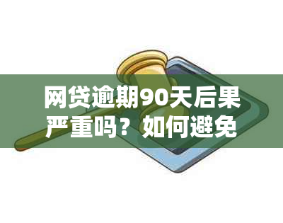 网贷逾期90天后果严重吗？如何避免成为黑户？详细解答