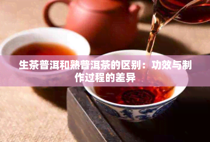 生茶普洱和熟普洱茶的区别：功效与制作过程的差异