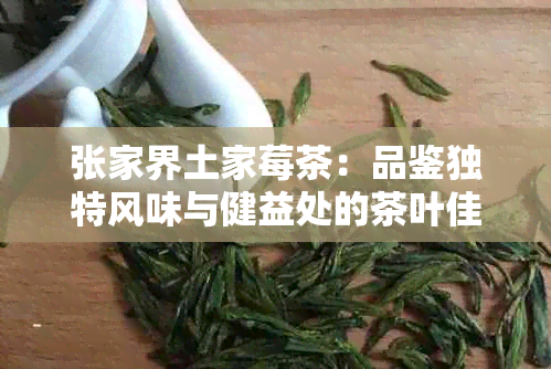 张家界土家莓茶：品鉴独特风味与健益处的茶叶佳选