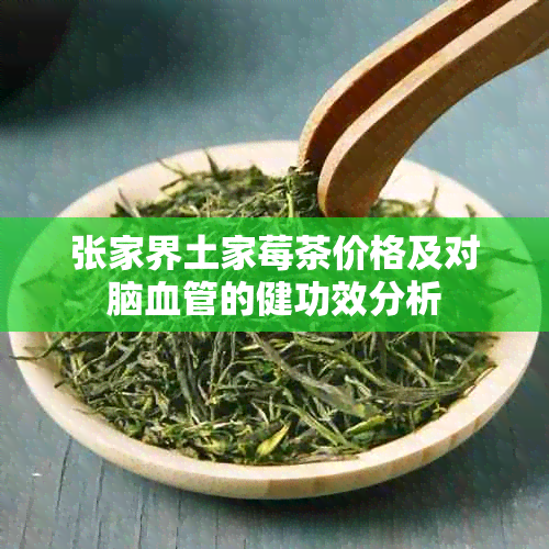 张家界土家莓茶价格及对脑血管的健功效分析