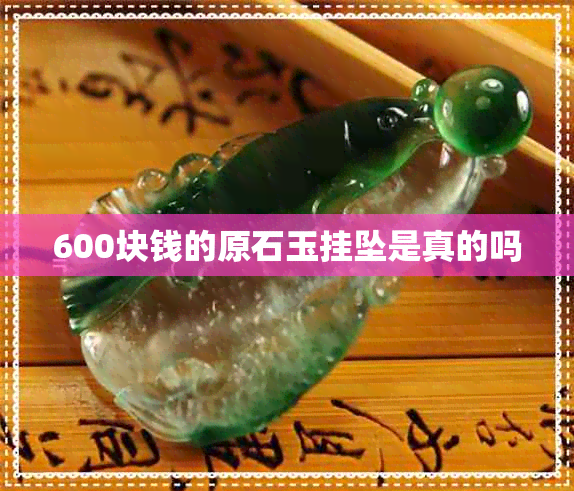 600块钱的原石玉挂坠是真的吗