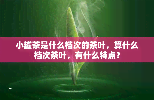 小罐茶是什么档次的茶叶，算什么档次茶叶，有什么特点？