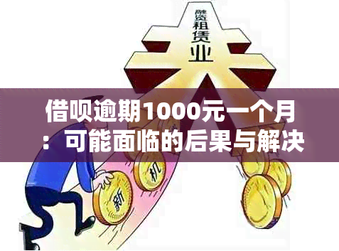 借呗逾期1000元一个月：可能面临的后果与解决方案