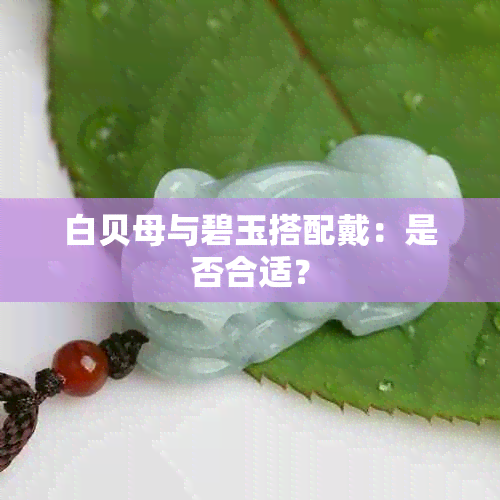 白贝母与碧玉搭配戴：是否合适？