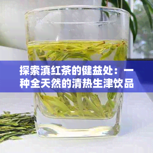 探索滇红茶的健益处：一种全天然的清热生津饮品