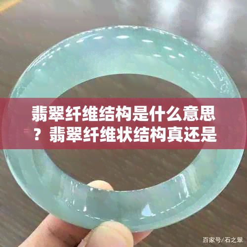 翡翠纤维结构是什么意思？翡翠纤维状结构真还是假？