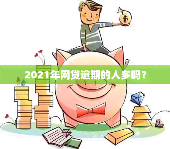 2021年网贷逾期的人多吗？