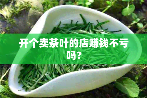 开个卖茶叶的店赚钱不亏吗？