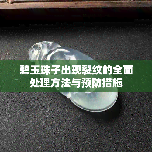 碧玉珠子出现裂纹的全面处理方法与预防措施