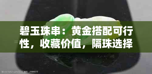 碧玉珠串：黄金搭配可行性，收藏价值，隔珠选择与价格影响