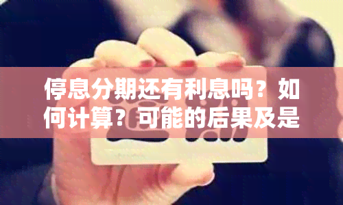 停息分期还有利息吗？如何计算？可能的后果及是否需要手续费？