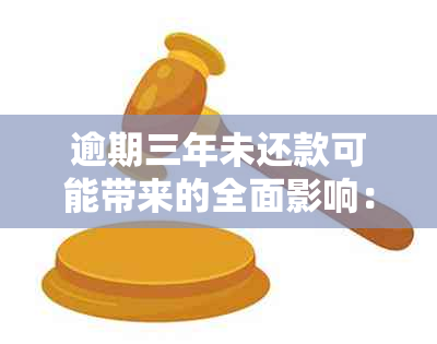 逾期三年未还款可能带来的全面影响：了解你的信用状况和应对策略