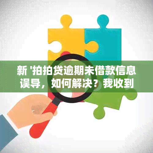 新 '拍拍贷逾期未借款信息误导，如何解决？我收到相关短信感到困惑'