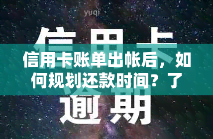 信用卡账单出帐后，如何规划还款时间？了解刷卡到还款全流程及注意事项