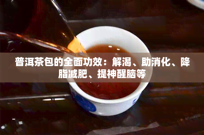 普洱茶包的全面功效：解渴、助消化、降脂减肥、提神醒脑等