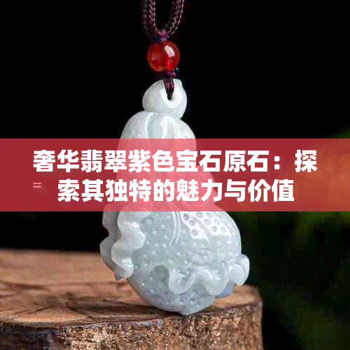 奢华翡翠紫色宝石原石：探索其独特的魅力与价值