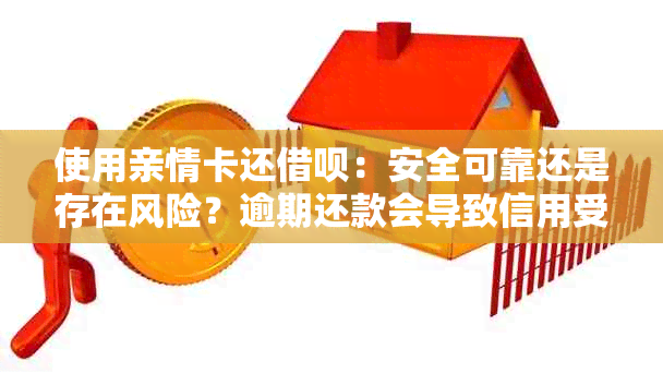 使用亲情卡还借呗：安全可靠还是存在风险？逾期还款会导致信用受损吗？