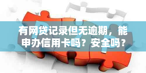 有网贷记录但无逾期，能申办信用卡吗？安全吗？