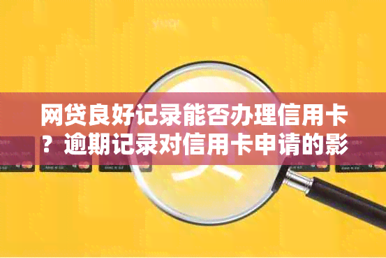 网贷良好记录能否办理信用卡？逾期记录对信用卡申请的影响及解决方案