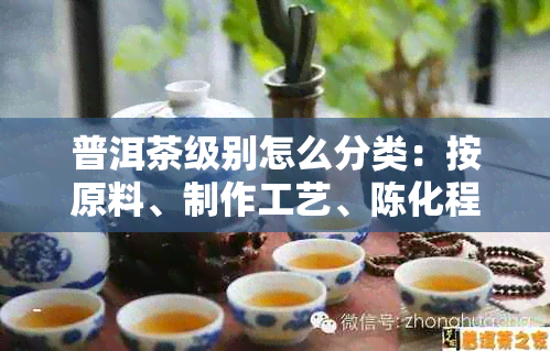 普洱茶级别怎么分类：按原料、制作工艺、陈化程度划分，你了解吗？