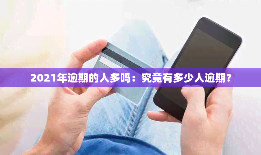 2021年逾期的人多吗：究竟有多少人逾期？