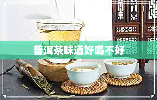 普洱茶味道好喝不好