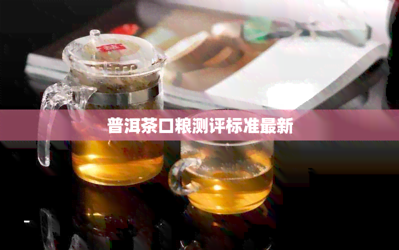 普洱茶口粮测评标准最新