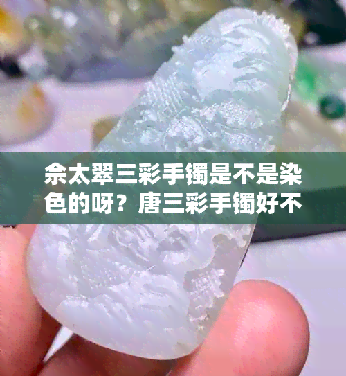 佘太翠三彩手镯是不是染色的呀？唐三彩手镯好不好？