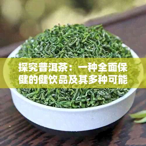 探究普洱茶：一种全面保健的健饮品及其多种可能的功效