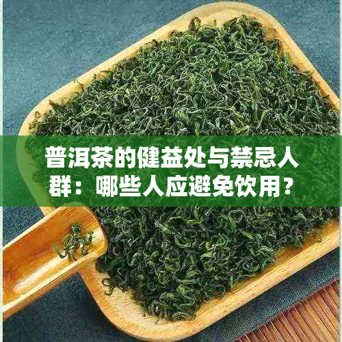 普洱茶的健益处与禁忌人群：哪些人应避免饮用？