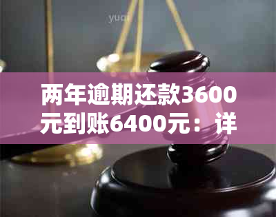 两年逾期还款3600元到账6400元：详解逾期利息计算与解决方法