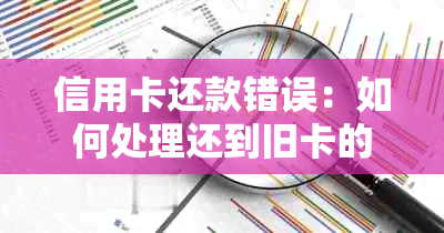 信用卡还款错误：如何处理还到旧卡的问题？