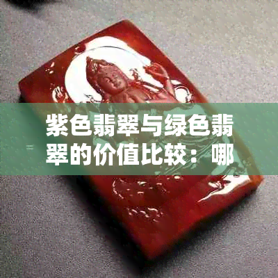 紫色翡翠与绿色翡翠的价值比较：哪个更受欢迎？