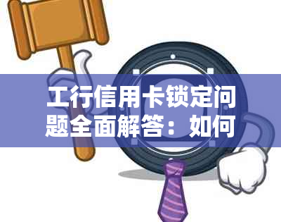 工行信用卡锁定问题全面解答：如何解锁、解锁时间、影响及预防措