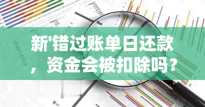 新'错过账单日还款，资金会被扣除吗？如何处理这种情况？'