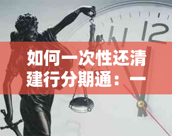 如何一次性还清建行分期通：一次性还款方式、后续申请条件及利息问题