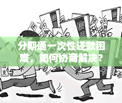 分期通一次性还款困难，如何协商解决？