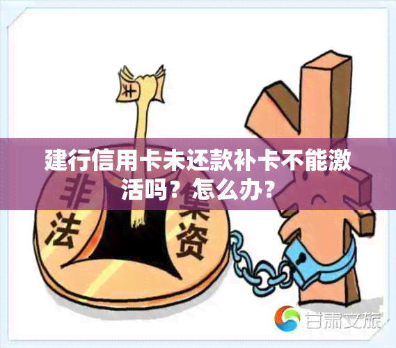 建行信用卡未还款补卡不能激活吗？怎么办？