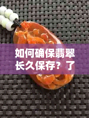 如何确保翡翠长久保存？了解其保养方法与时间因素