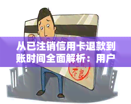 从已注销信用卡退款到账时间全面解析：用户关注的问题都在这里