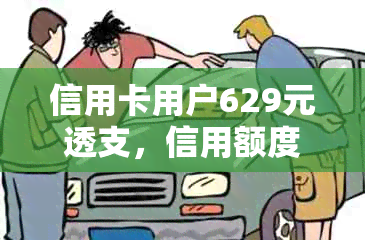 信用卡用户629元透支，信用额度剩余0元待还