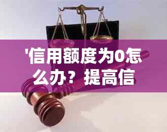 '信用额度为0怎么办？提高信用额度的解决方案和影响分析'