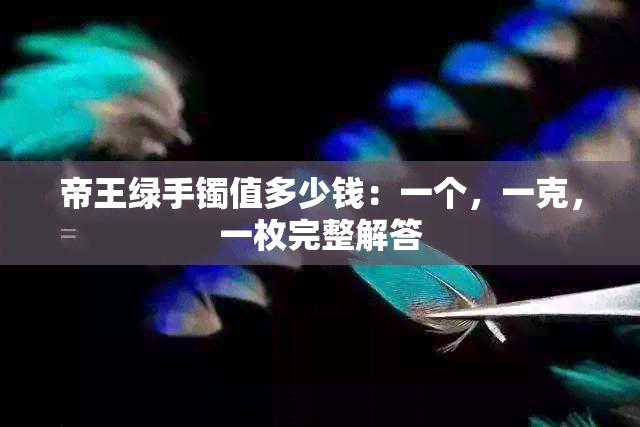 帝王绿手镯值多少钱：一个，一克，一枚完整解答