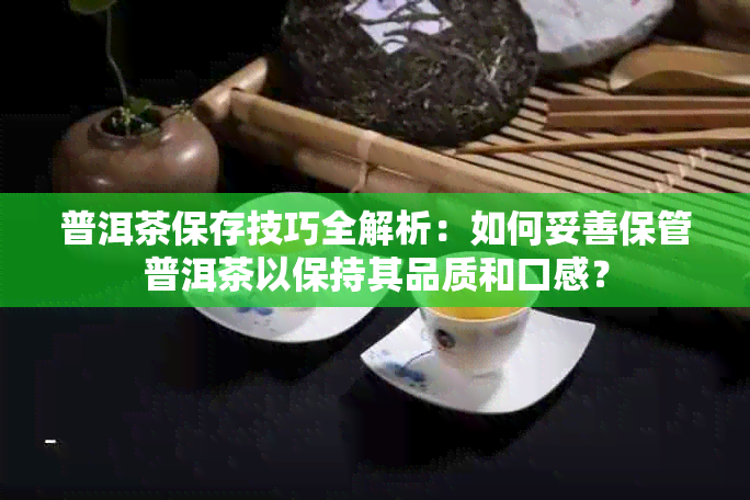 普洱茶保存技巧全解析：如何妥善保管普洱茶以保持其品质和口感？