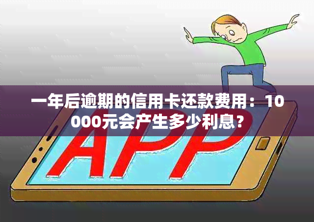 一年后逾期的信用卡还款费用：10000元会产生多少利息？