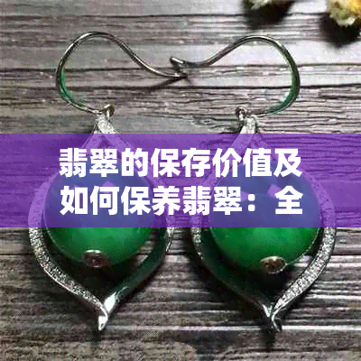 翡翠的保存价值及如何保养翡翠：全面解答您的疑问