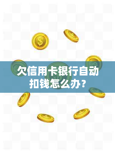 欠信用卡银行自动扣钱怎么办？