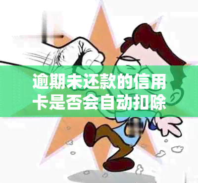 逾期未还款的信用卡是否会自动扣除银行卡里的资金？