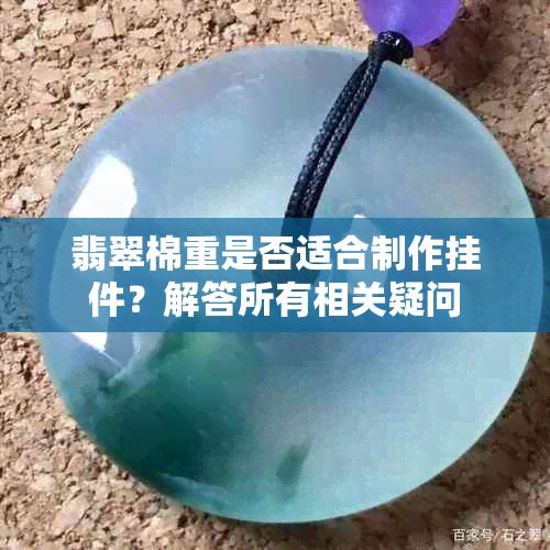 翡翠棉重是否适合制作挂件？解答所有相关疑问